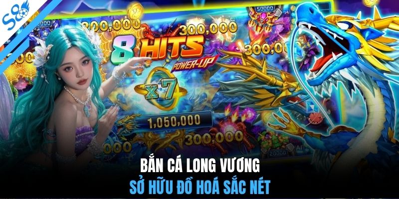 Bắn cá long vương sở hữu đồ hoá sắc nét