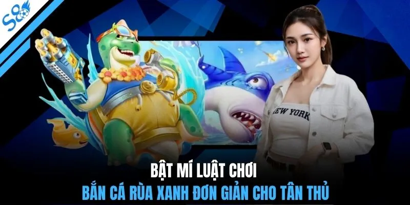Bật mí luật chơi bắn cá Rùa Xanh đơn giản cho tân thủ