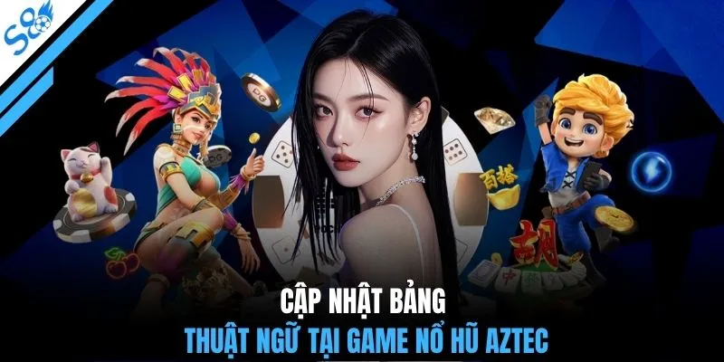 Cập nhật bảng thuật ngữ tại game nổ hũ Aztec