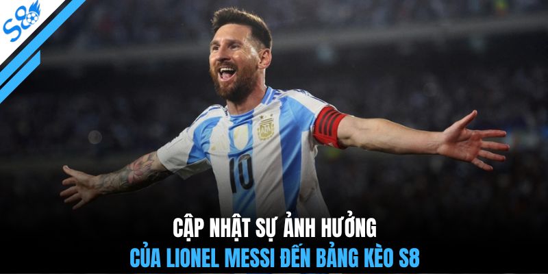 Cập nhật sự ảnh hưởng của Lionel Messi đến bảng kèo S8