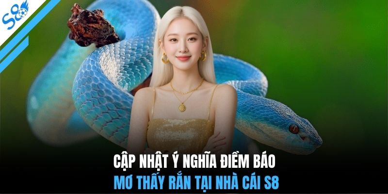 Cập nhật ý nghĩa điềm báo mơ thấy rắn tại nhà cái S8