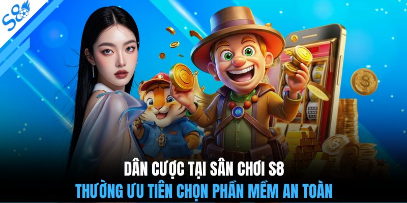 Dân cược tại sân chơi S8 thường ưu tiên chọn phần mềm an toàn