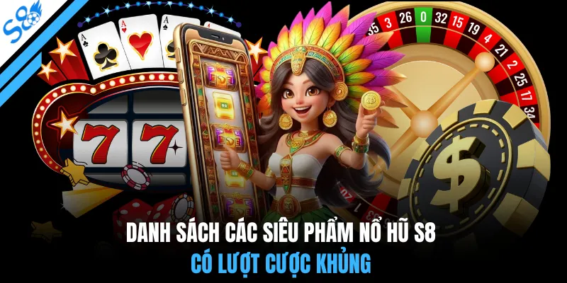 Danh sách các siêu phẩm nổ hũ S8 có lượt cược khủng