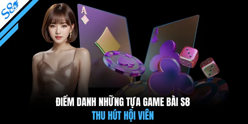 Điểm danh những tựa game bài S8 thu hút hội viên
