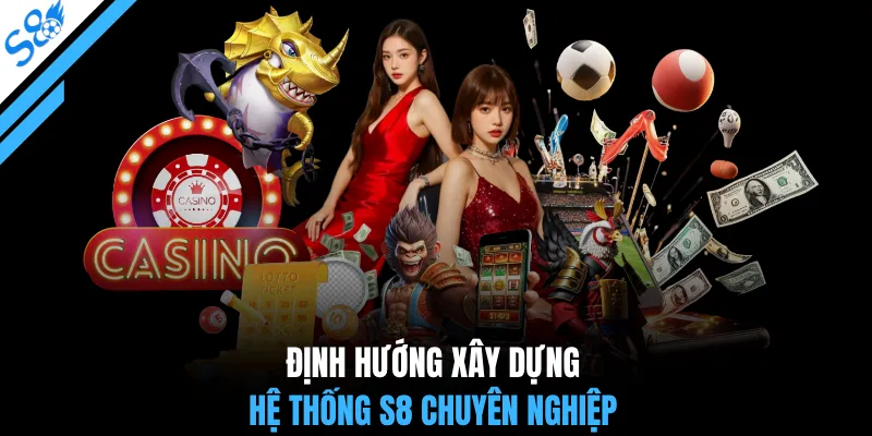 Định hướng xây dựng hệ thống S8 chuyên nghiệp
