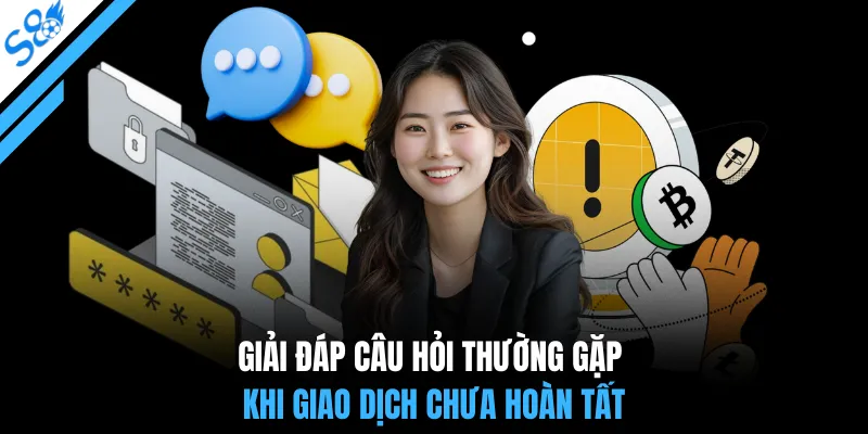 Giải đáp câu hỏi thường gặp khi giao dịch chưa hoàn tất