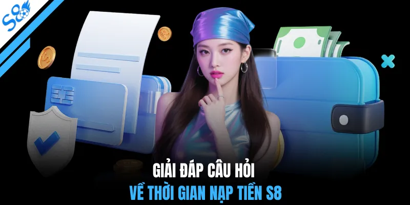 Giải đáp câu hỏi về thời gian nạp tiền S8
