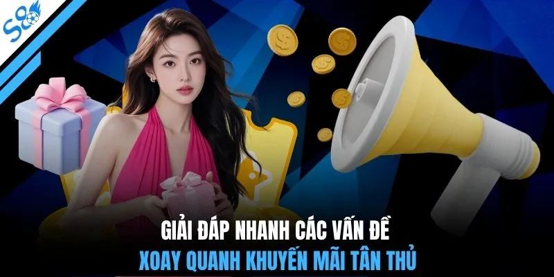 Giải đáp nhanh các vấn đề xoay quanh khuyến mãi tân thủ