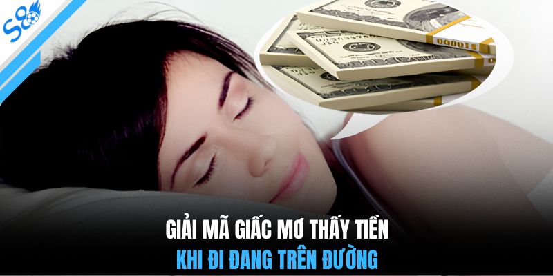 Giải mã giấc mơ thấy tiền khi đang đi trên đường