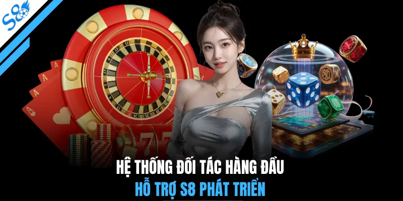 Hệ thống đối tác hàng đầu hỗ trợ S8 phát triển