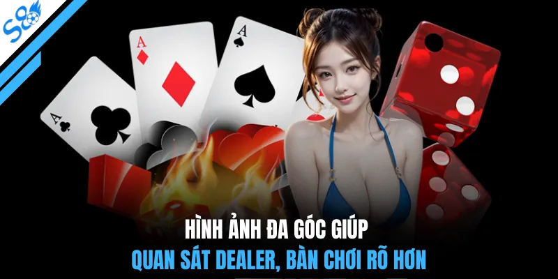 Hình ảnh đa góc giúp quan sát dealer, bàn chơi rõ hơn