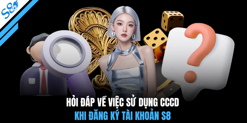 Hỏi đáp về việc sử dụng CCCD khi đăng ký tài khoản S8