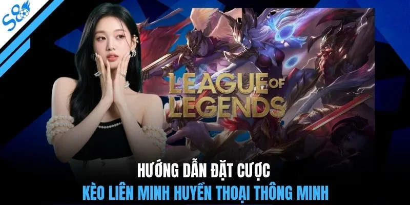 Hướng dẫn đặt cược kèo Liên Minh Huyền Thoại thông minh