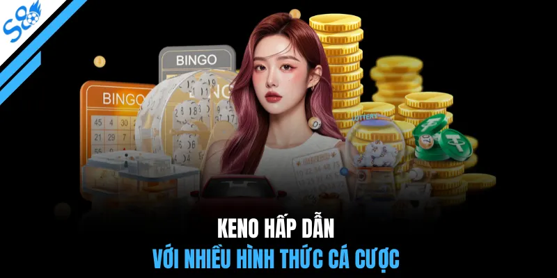 Keno hấp dẫn với nhiều hình thức cá cược