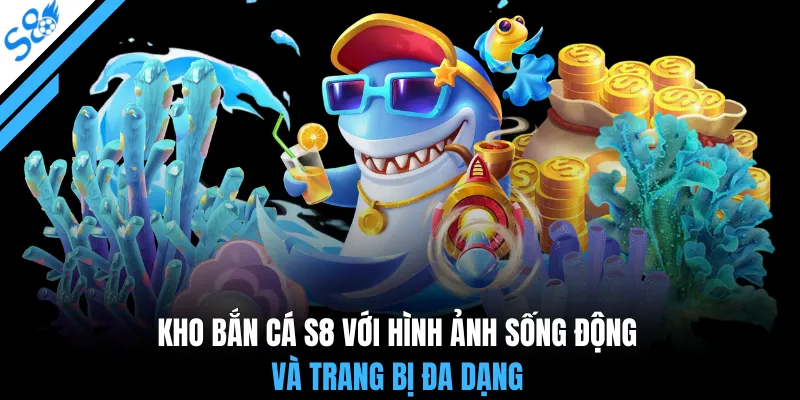 Kho bắn cá S8 với hình ảnh sống động và trang bị đa dạng