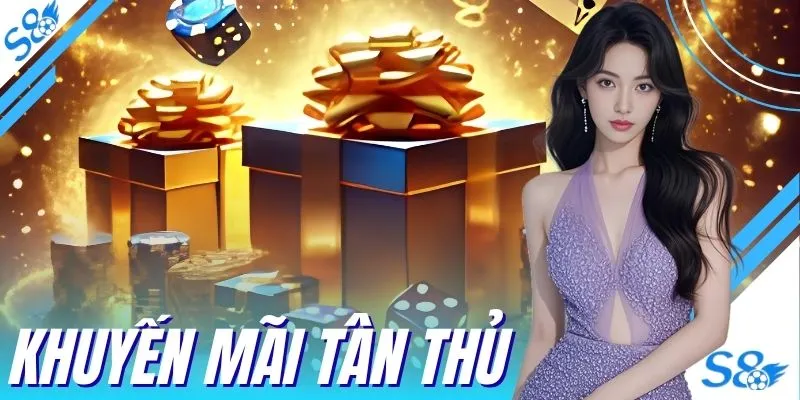 Khuyến Mãi Tân Thủ Chào Mừng Hội Viên Mới S8 Nhận Vốn Cược