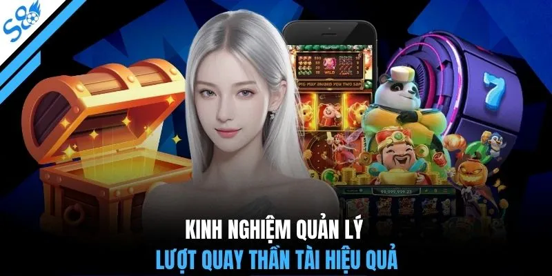 Kinh nghiệm quản lý lượt quay Thần Tài hiệu quả
