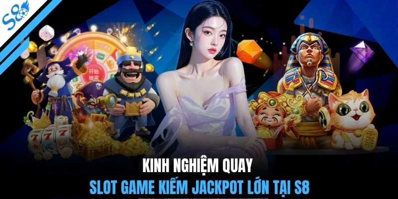 Kinh nghiệm quay slot game kiếm Jackpot lớn tại S8