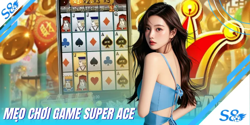 Mẹo Chơi Game Super Ace - Kỹ Thuật Quay Hũ Thắng Lớn Tại S8