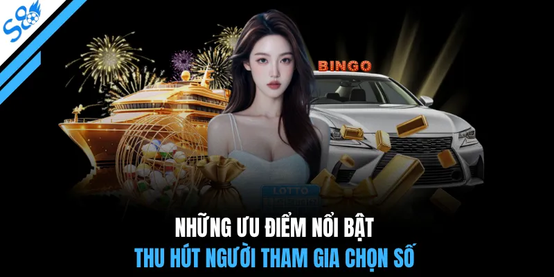 Những ưu điểm nổi bật thu hút người tham gia chọn số