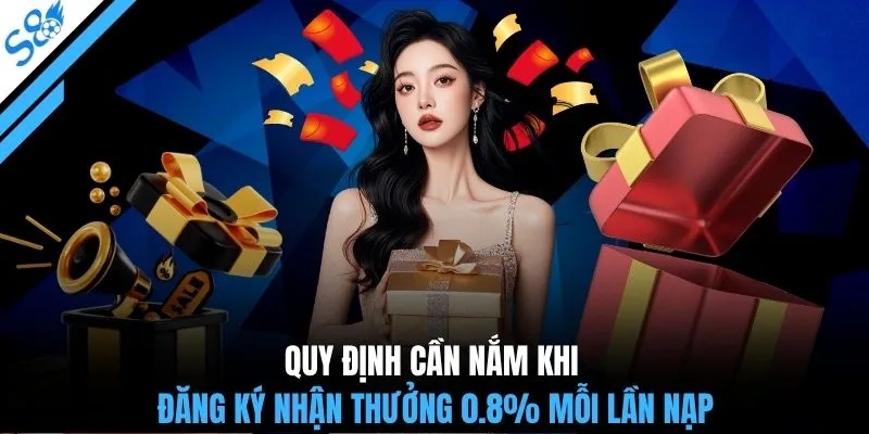 Quy định cần nắm khi đăng ký nhận thưởng 0.8% mỗi lần nạp