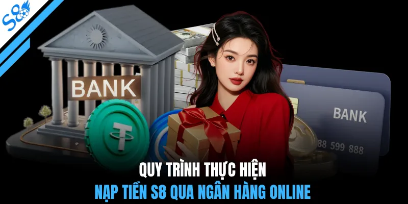 Quy trình thực hiện nạp tiền S8 qua ngân hàng online
