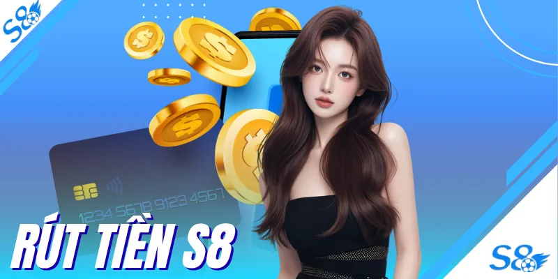 Rút Tiền S8 - 3 Phương Thức Giao Dịch Nhanh Chóng Và An Toàn
