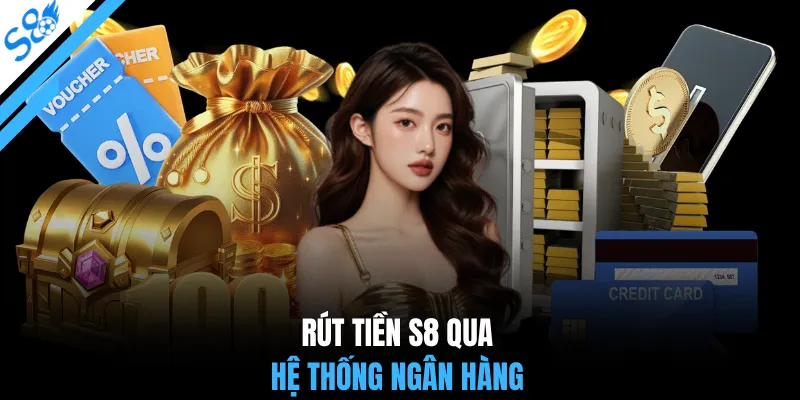 Rút tiền S8 qua hệ thống ngân hàng