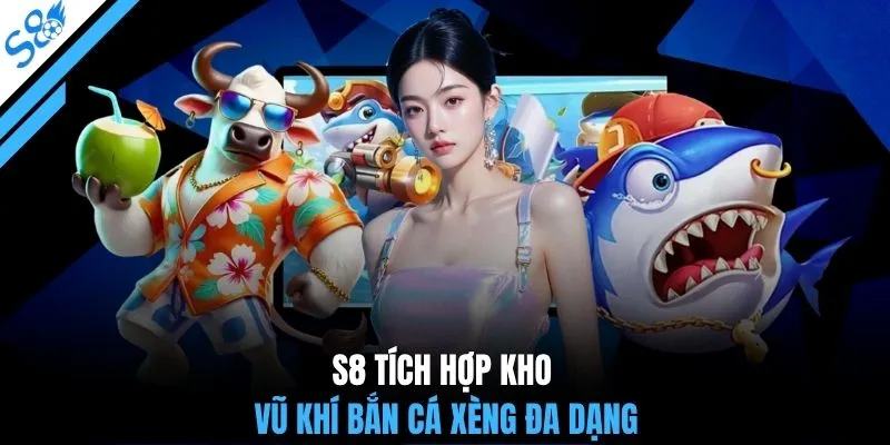S8 tích hợp kho vũ khí bắn cá Xèng đa dạng