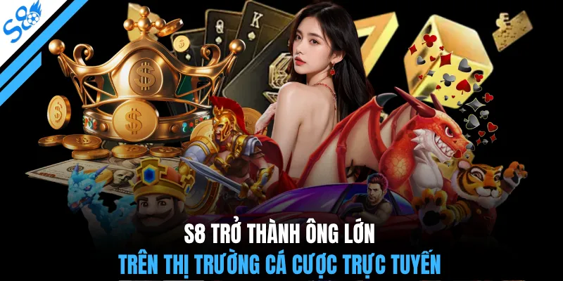 S8 trở thành ông lớn trên thị trường cá cược trực tuyến