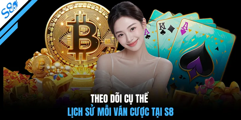 Theo dõi cụ thể lịch sử mỗi ván cược tại S8