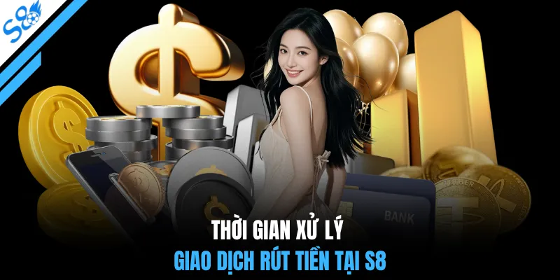 Thời gian xử lý giao dịch rút tiền tại S8
