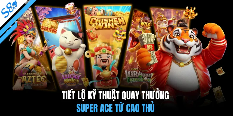 Tiết lộ kỹ thuật quay thưởng super ace từ cao thủ