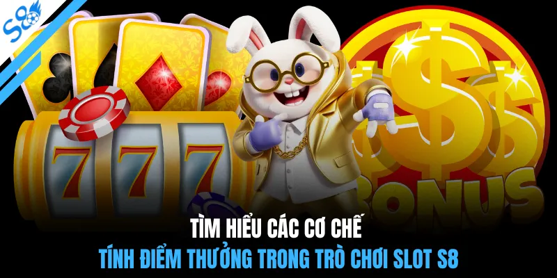Tìm hiểu các cơ chế tính điểm thưởng trong trò chơi slot S8