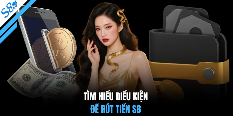 Tìm hiểu điều kiện để rút tiền S8