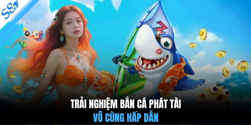 Trải nghiệm bắn cá phát tài vô cùng hấp dẫn