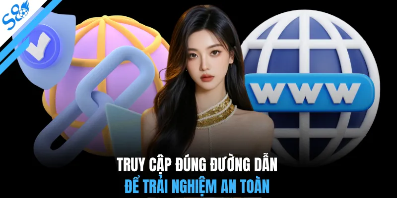 Truy cập đúng đường dẫn để trải nghiệm an toàn
