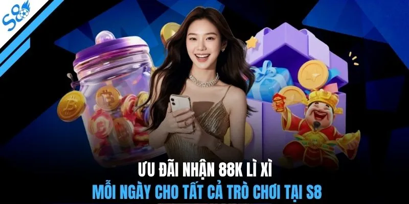 Ưu đãi nhận 88K lì xì mỗi ngày cho tất cả trò chơi tại S8