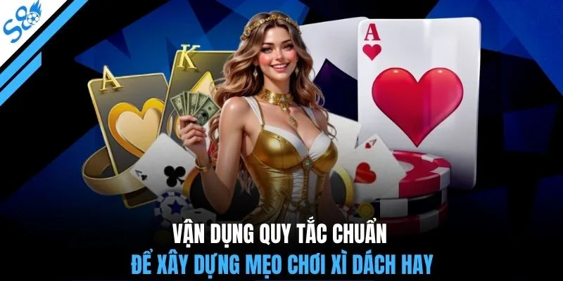Vận dụng quy tắc chuẩn để xây dựng mẹo chơi Xì Dách hay