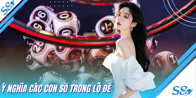 Ý Nghĩa Các Con Số Trong Lô Đề Chuẩn Nhất Tại Nhà Cái S8